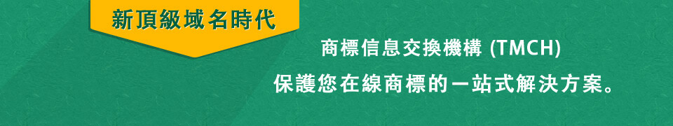 商標信息交換機構 (TMCH) 
新頂級域名時代，保護您在線商標的一站式解決方案。