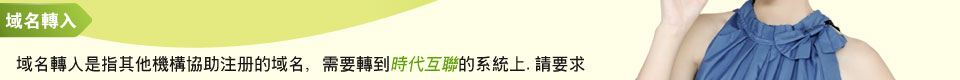 域名轉入是指其他機構協助註冊的域名，需要轉到時代互聯系統上，請求改機構按此信息對您的域名記錄進行修改。
